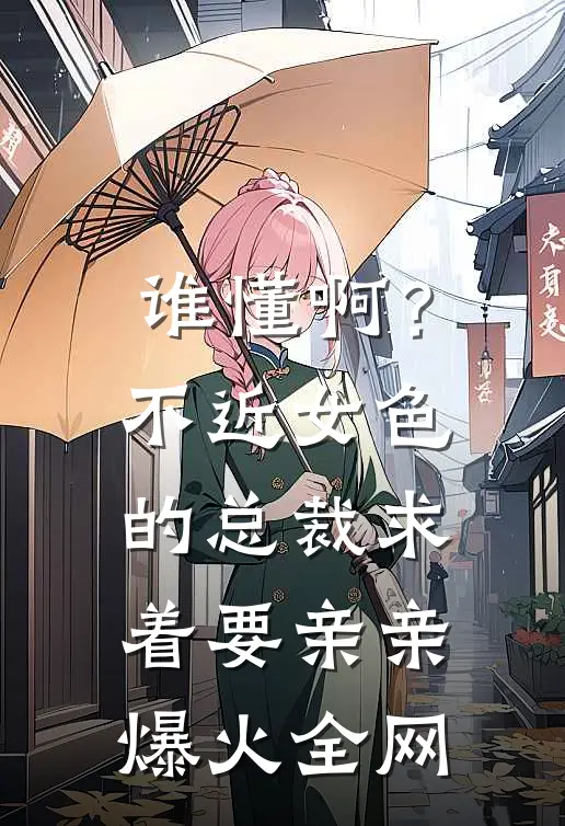 谁懂啊？不近女色的总裁求着要亲亲爆火全网