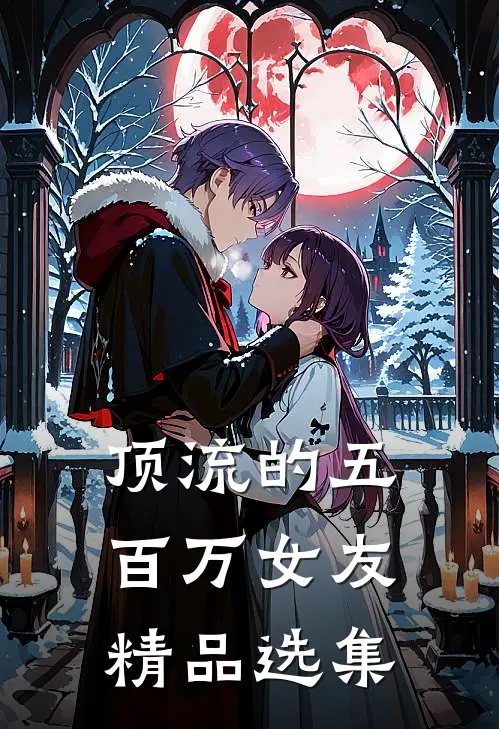 顶流的五百万女友精品选集