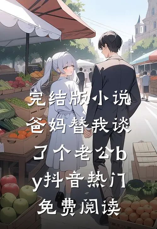 完结版小说爸妈替我谈了个老公by抖音热门免费阅读
