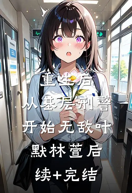 重生后，从基层刑警开始无敌叶默林萱后续+完结