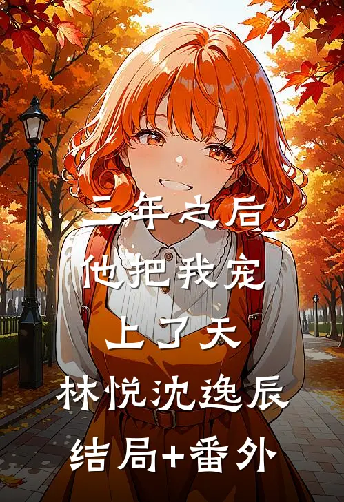 三年之后，他把我宠上了天。林悦沈逸辰结局+番外