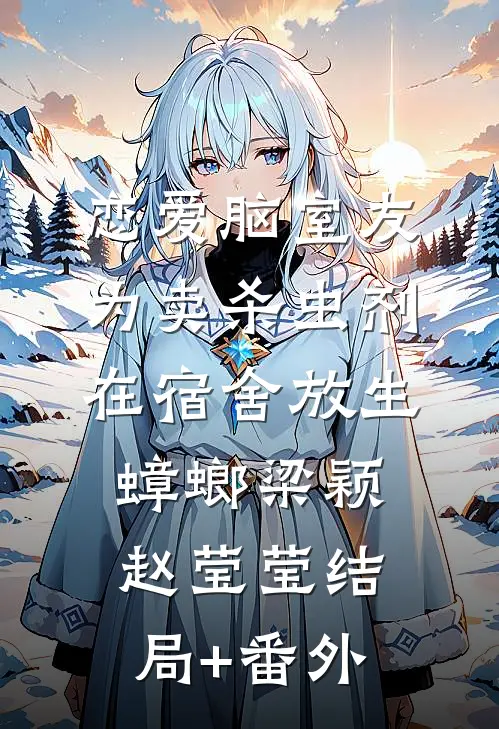 恋爱脑室友为卖杀虫剂，在宿舍放生蟑螂梁颖赵莹莹结局+番外