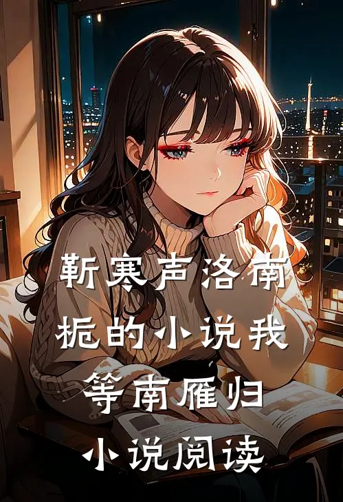 靳寒声洛南栀的小说我等南雁归小说阅读