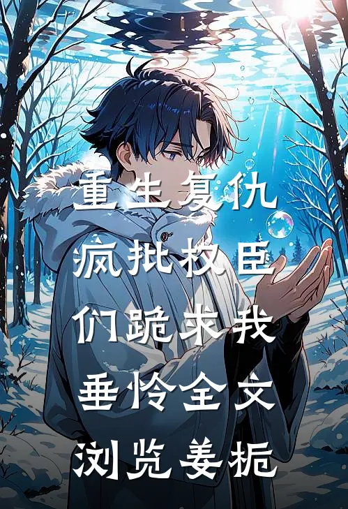重生复仇，疯批权臣们跪求我垂怜全文浏览姜栀