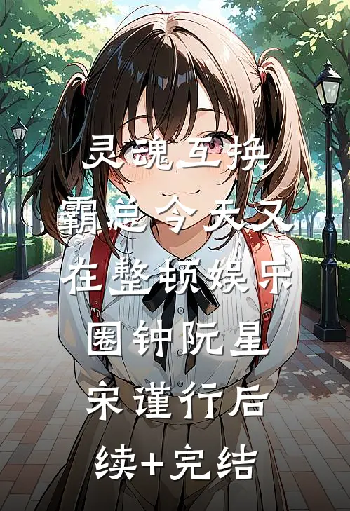灵魂互换：霸总今天又在整顿娱乐圈钟阮星宋谨行后续+完结