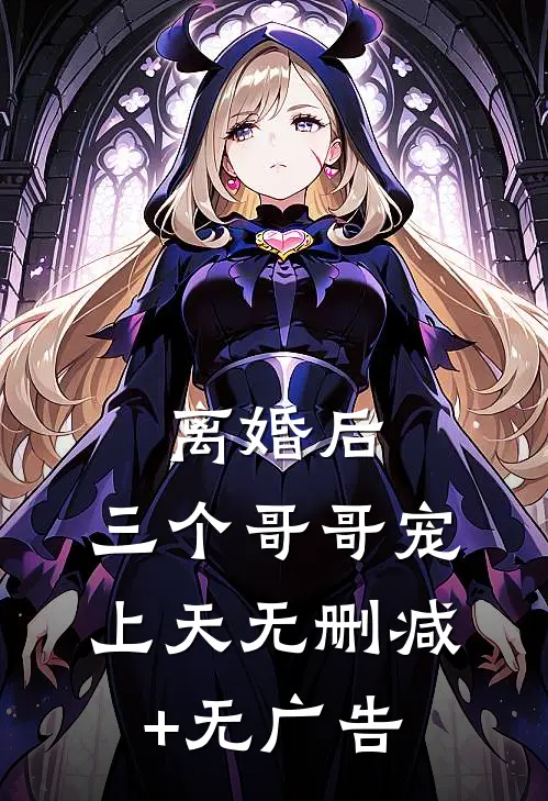 离婚后，三个哥哥宠上天无删减+无广告