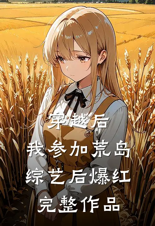穿越后，我参加荒岛综艺后爆红完整作品