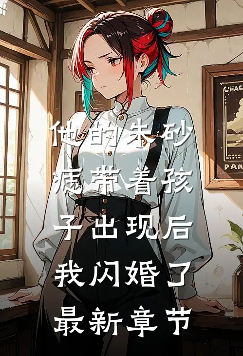 他的朱砂痣带着孩子出现后，我闪婚了最新章节