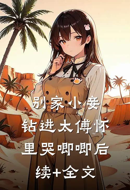 别家小妾，钻进太傅怀里哭唧唧后续+全文