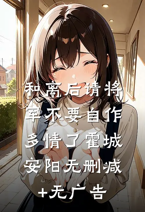 和离后请将军不要自作多情了霍城安阳无删减+无广告