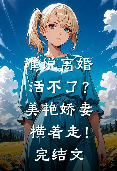 谁说离婚活不了？美艳娇妻横着走！完结文