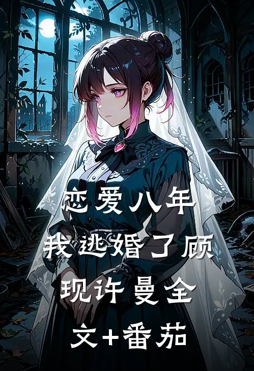 恋爱八年，我逃婚了顾现许曼全文+番茄