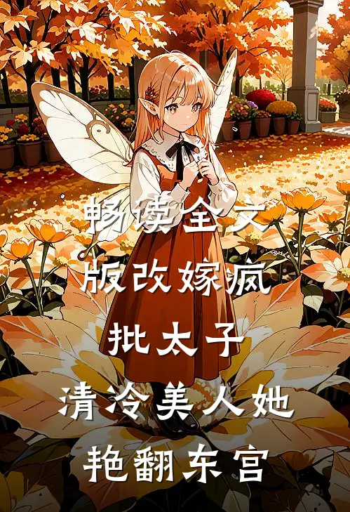 畅读全文版改嫁疯批太子，清冷美人她艳翻东宫