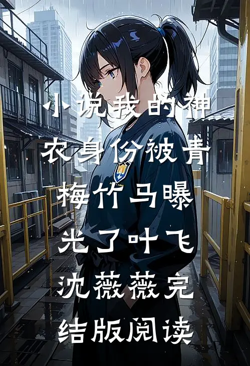 小说我的神农身份被青梅竹马曝光了叶飞沈薇薇完结版阅读