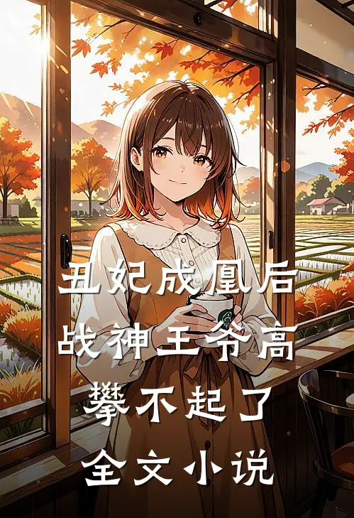 丑妃成凰后，战神王爷高攀不起了全文小说