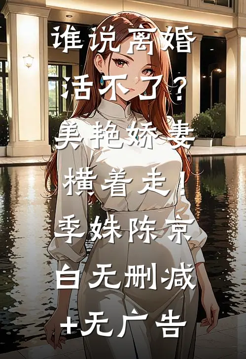 谁说离婚活不了？美艳娇妻横着走！季姝陈京白无删减+无广告