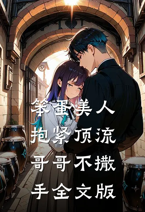 笨蛋美人：抱紧顶流哥哥不撒手全文版