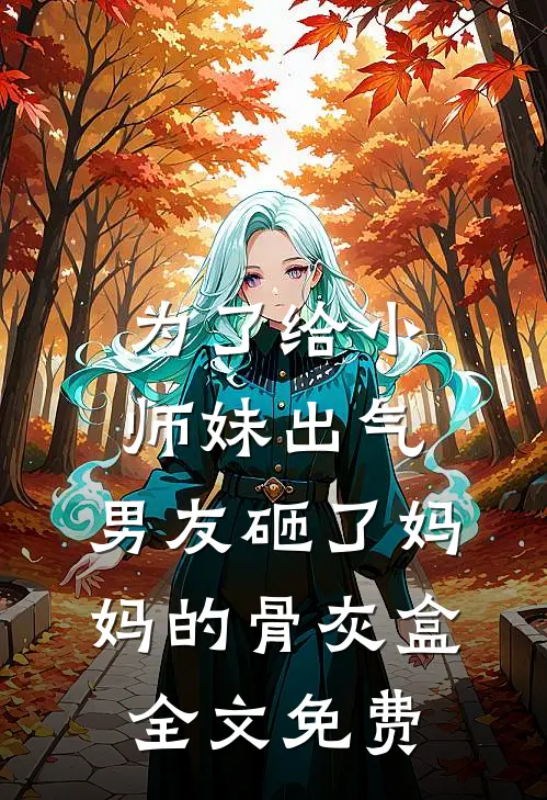 为了给小师妹出气，男友砸了妈妈的骨灰盒全文免费
