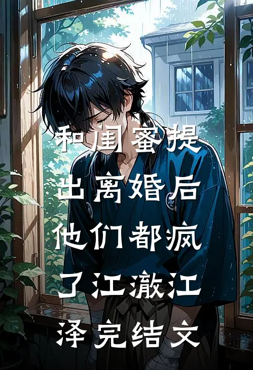 和闺蜜提出离婚后，他们都疯了江澈江泽完结文