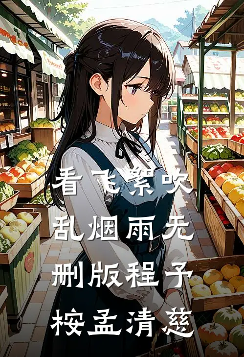 看飞絮吹乱烟雨无删版程予桉孟清慈