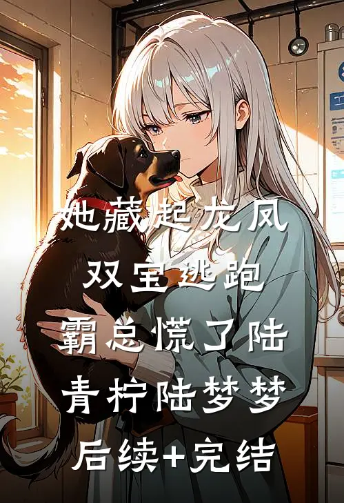 她藏起龙凤双宝逃跑，霸总慌了陆青柠陆梦梦后续+完结