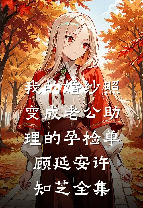 我的婚纱照，变成老公助理的孕检单顾延安许知芝全集