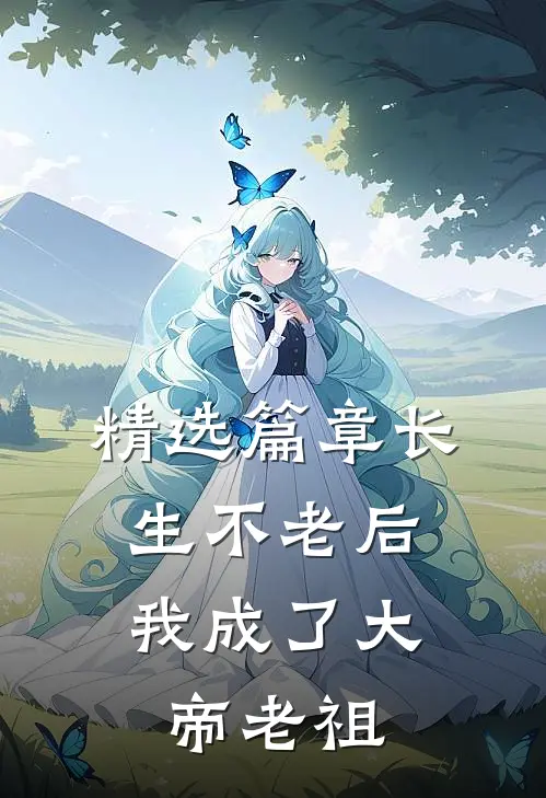 精选篇章长生不老后，我成了大帝老祖