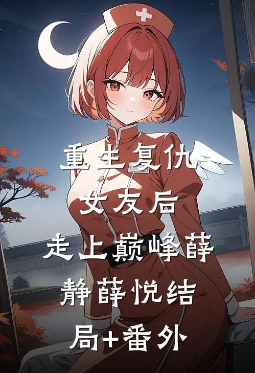 重生复仇女友后，走上巅峰薛静薛悦结局+番外