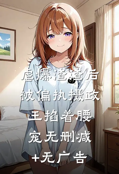 虐爆渣渣后，被偏执摄政王掐着腰宠无删减+无广告