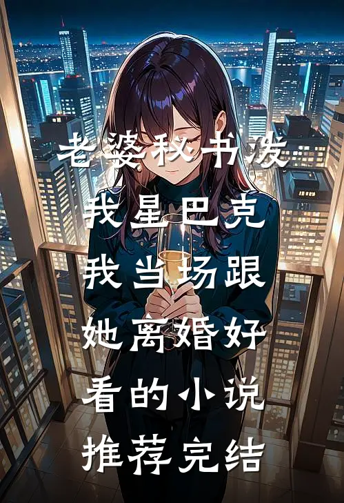 老婆秘书泼我星巴克，我当场跟她离婚好看的小说推荐完结
