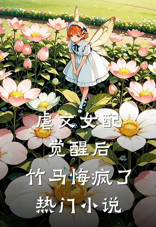 虐文女配觉醒后，竹马悔疯了热门小说
