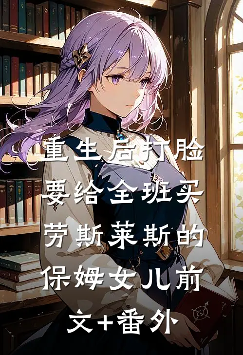 重生后打脸要给全班买劳斯莱斯的保姆女儿前文+番外