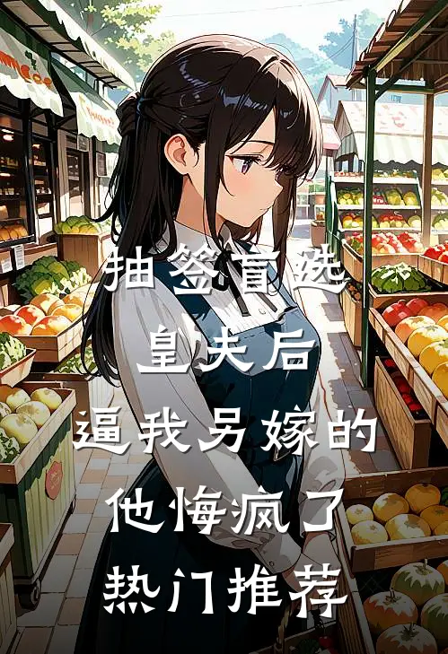 抽签盲选皇夫后，逼我另嫁的他悔疯了热门推荐