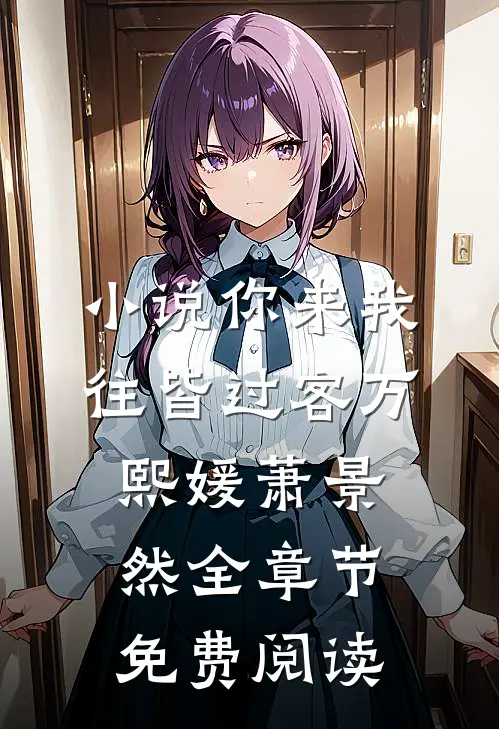 小说你来我往皆过客万熙媛萧景然全章节免费阅读
