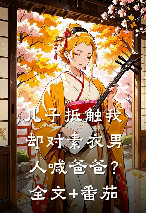 儿子抵触我，却对素衣男人喊爸爸？全文+番茄