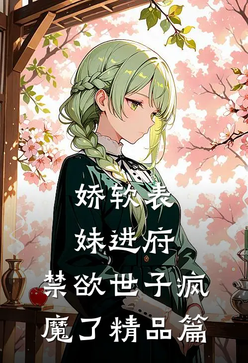 娇软表妹进府：禁欲世子疯魔了精品篇