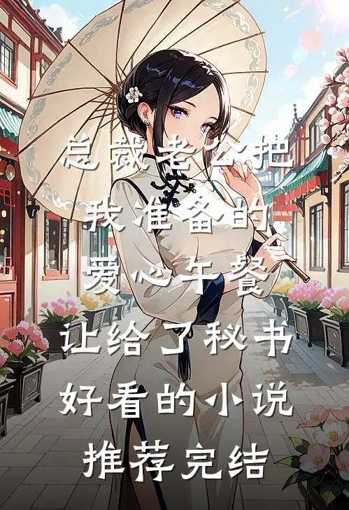 总裁老公把我准备的爱心午餐，让给了秘书好看的小说推荐完结