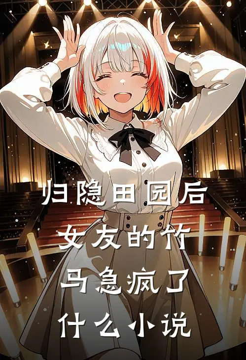 归隐田园后，女友的竹马急疯了什么小说