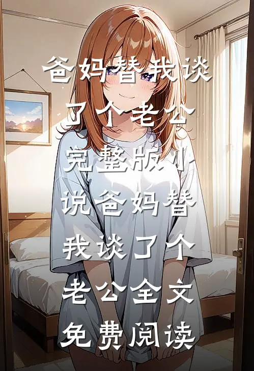 爸妈替我谈了个老公完整版小说_爸妈替我谈了个老公全文免费阅读