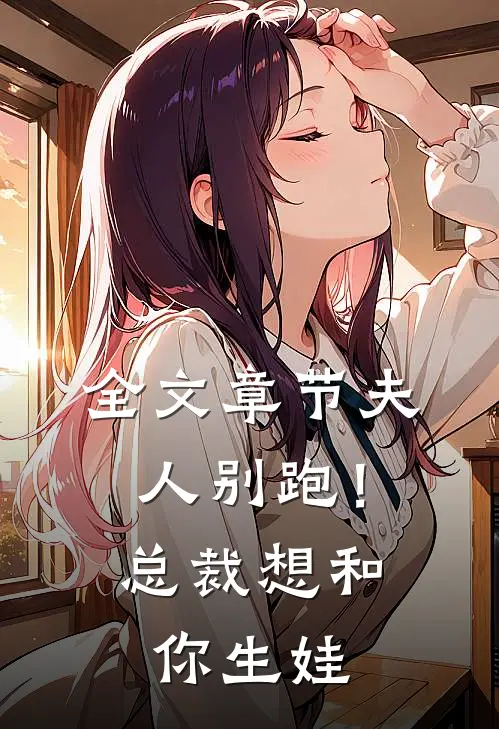 全文章节夫人别跑！总裁想和你生娃