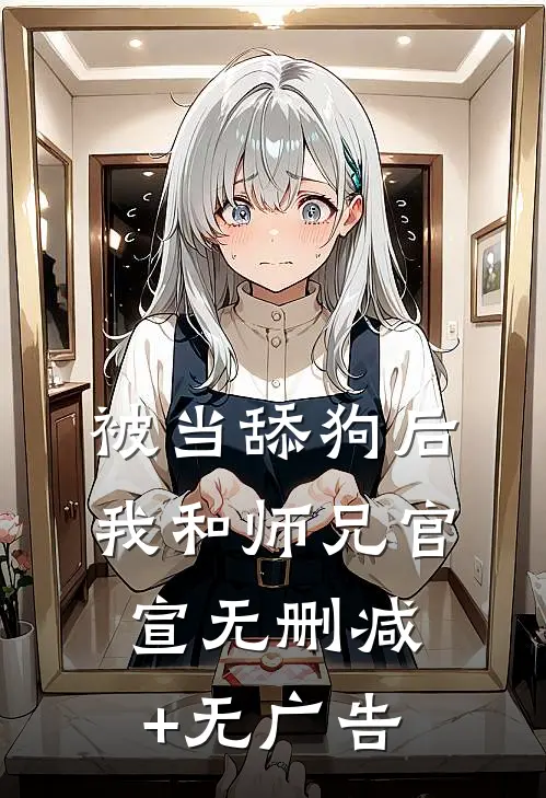 被当舔狗后，我和师兄官宣无删减+无广告