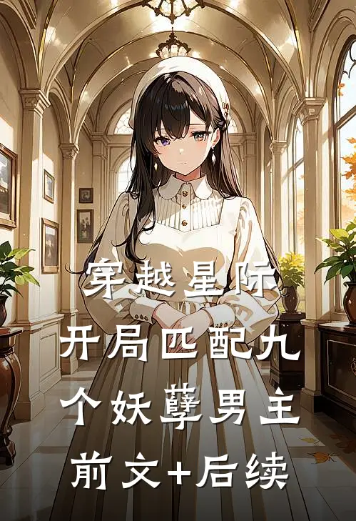 穿越星际：开局匹配九个妖孽男主前文+后续