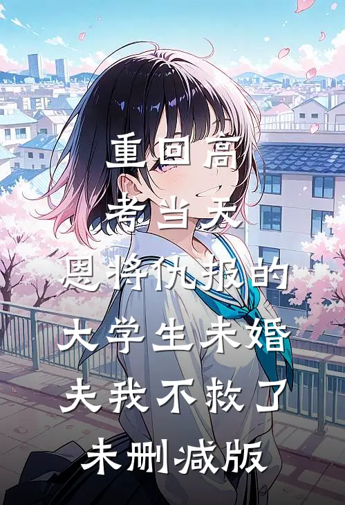重回高考当天，恩将仇报的大学生未婚夫我不救了未删减版