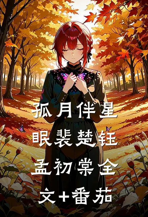 孤月伴星眠裴楚钰孟初棠全文+番茄