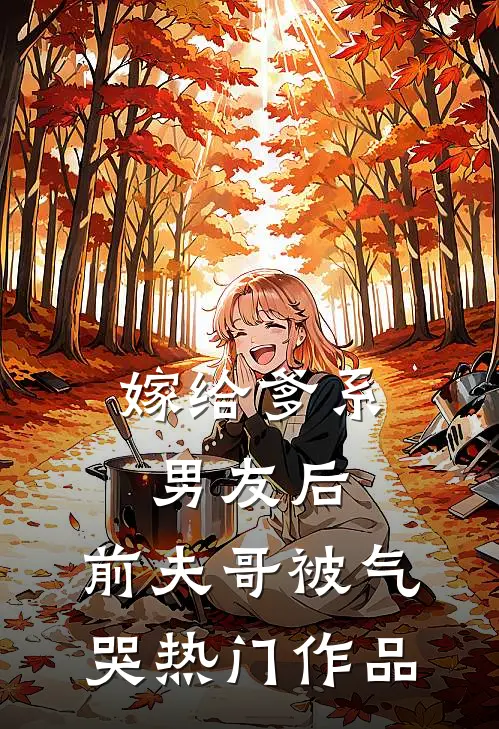 嫁给爹系男友后，前夫哥被气哭热门作品