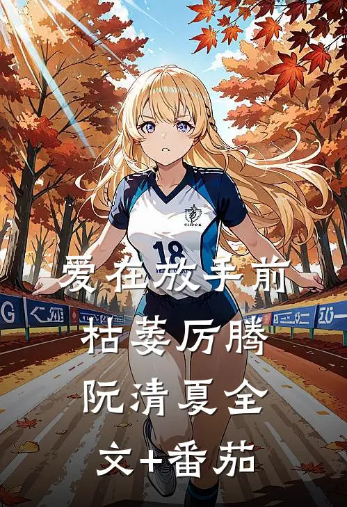 爱在放手前枯萎厉腾阮清夏全文+番茄