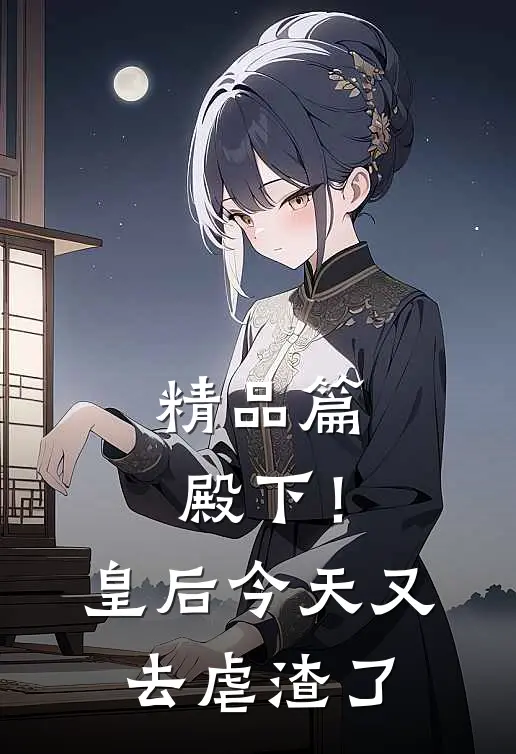 精品篇殿下！皇后今天又去虐渣了
