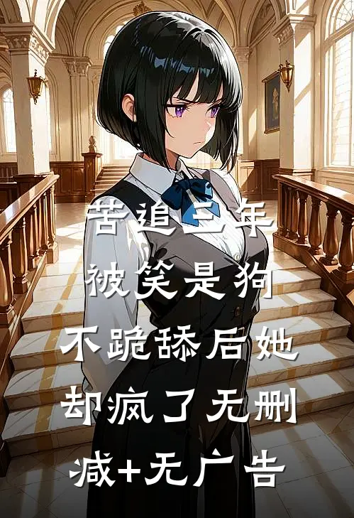 苦追三年被笑是狗，不跪舔后她却疯了无删减+无广告