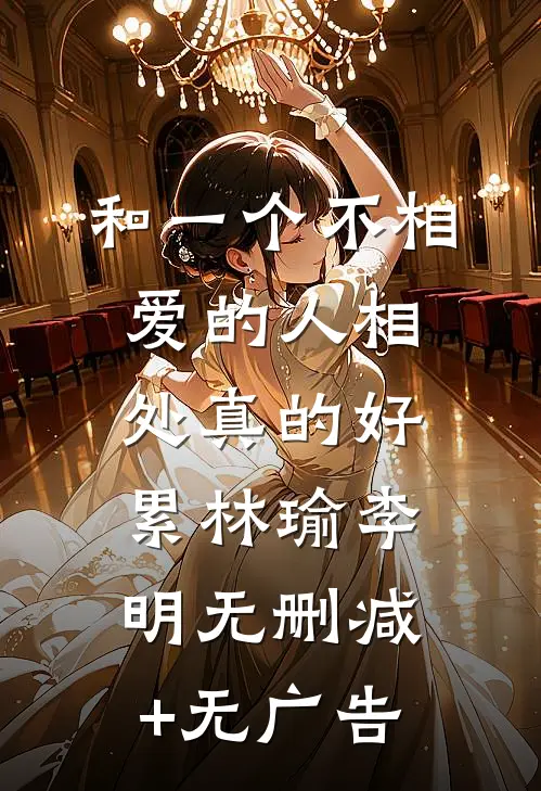 和一个不相爱的人相处真的好累林瑜李明无删减+无广告