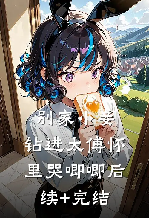 别家小妾，钻进太傅怀里哭唧唧后续+完结
